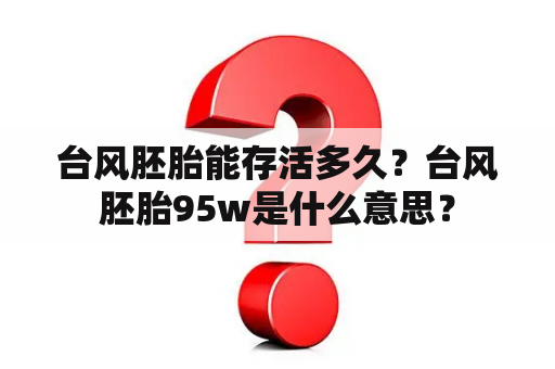 台风胚胎能存活多久？台风胚胎95w是什么意思？