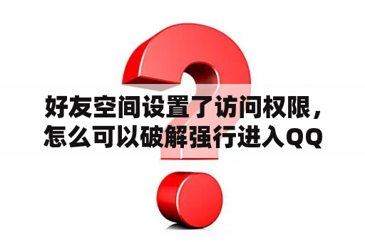 好友空间设置了访问权限，怎么可以破解强行进入QQ空间？怎么强制进入加密的QQ空间？