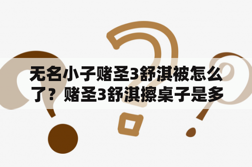 无名小子赌圣3舒淇被怎么了？赌圣3舒淇擦桌子是多少分钟？