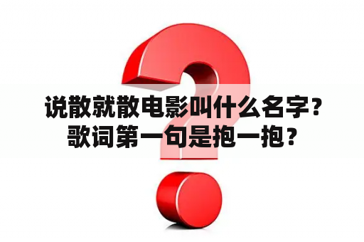 说散就散电影叫什么名字？歌词第一句是抱一抱？