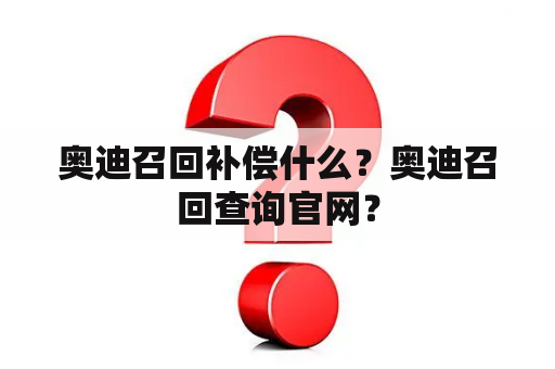 奥迪召回补偿什么？奥迪召回查询官网？