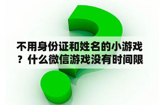 不用身份证和姓名的小游戏？什么微信游戏没有时间限制？