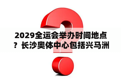 2029全运会举办时间地点？长沙奥体中心包括兴马洲吗？