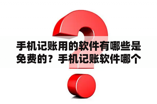 手机记账用的软件有哪些是免费的？手机记账软件哪个好？