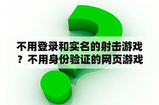 不用登录和实名的射击游戏?不用身份验证的网页游戏? 不用登录和实名的射击游戏?不用身份验证的网页游戏?