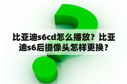 比亚迪s6cd怎么播放？比亚迪s6后摄像头怎样更换？