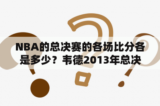 NBA的总决赛的各场比分各是多少？韦德2013年总决赛场均数据？