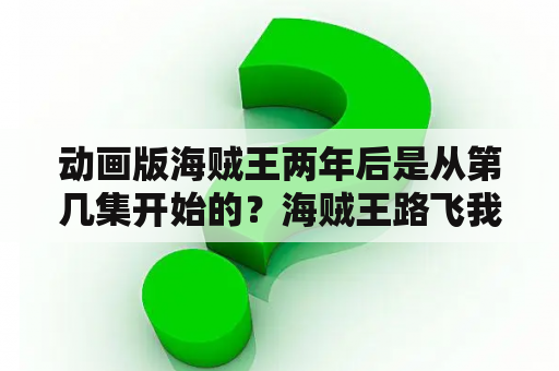 动画版海贼王两年后是从第几集开始的？海贼王路飞我是路飞当定海贼王是哪一集？