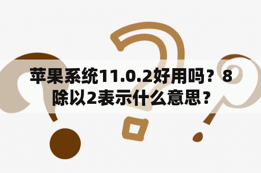 苹果系统11.0.2好用吗？8除以2表示什么意思？