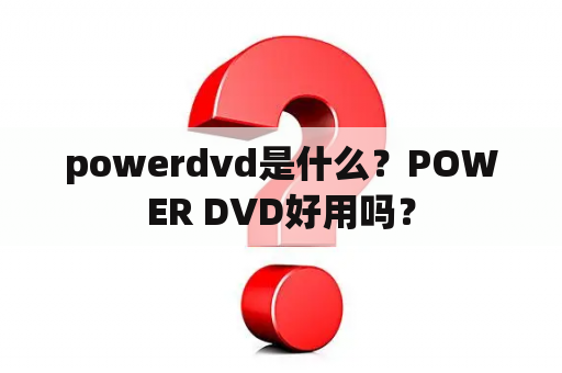 powerdvd是什么？POWER DVD好用吗？