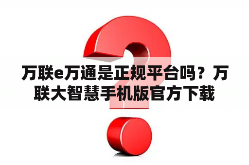 万联e万通是正规平台吗？万联大智慧手机版官方下载