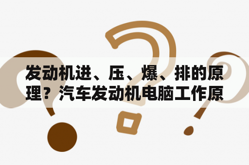 发动机进、压、爆、排的原理？汽车发动机电脑工作原理是什么？