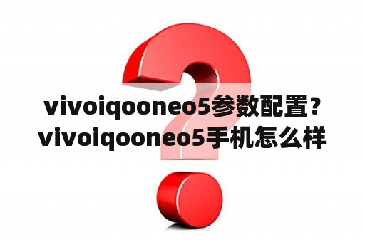 vivoiqooneo5参数配置？vivoiqooneo5手机怎么样？