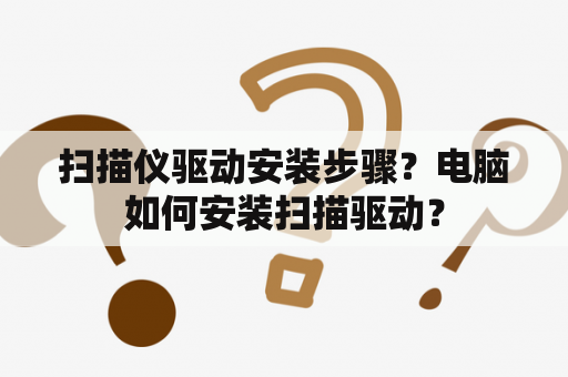 扫描仪驱动安装步骤？电脑如何安装扫描驱动？