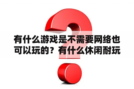 有什么游戏是不需要网络也可以玩的？有什么休闲耐玩的手游，打发时间用不用流量不收费？