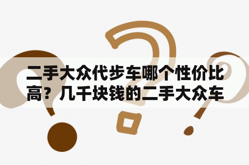 二手大众代步车哪个性价比高？几千块钱的二手大众车可以买吗？