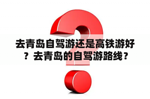 去青岛自驾游还是高铁游好？去青岛的自驾游路线？