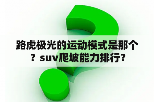 路虎极光的运动模式是那个？suv爬坡能力排行？