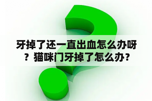 牙掉了还一直出血怎么办呀？猫咪门牙掉了怎么办？