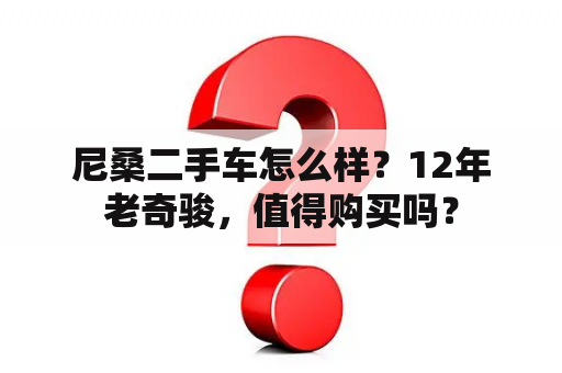 尼桑二手车怎么样？12年老奇骏，值得购买吗？