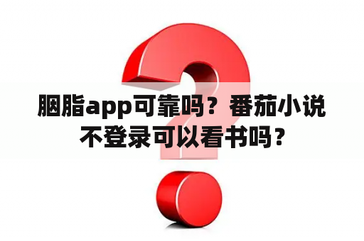 胭脂app可靠吗？番茄小说不登录可以看书吗？