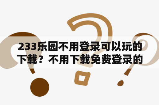 233乐园不用登录可以玩的下载？不用下载免费登录的游戏？