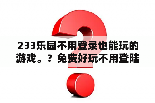 233乐园不用登录也能玩的游戏。？免费好玩不用登陆的游戏是什么？