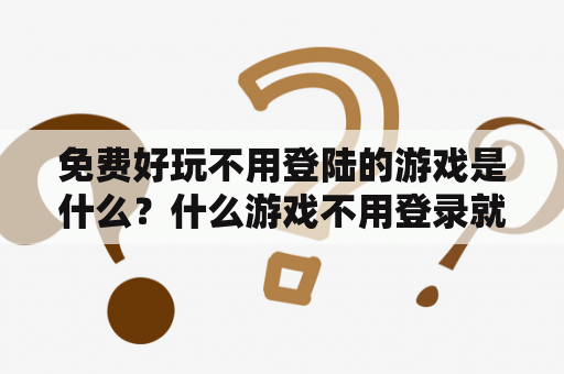 免费好玩不用登陆的游戏是什么？什么游戏不用登录就可以玩？