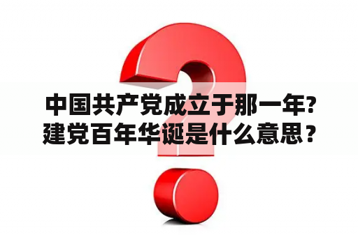 中国共产党成立于那一年?建党百年华诞是什么意思？