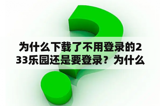 为什么下载了不用登录的233乐园还是要登录？为什么下载了不用登录的233乐园还是要登录？
