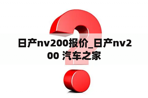 日产nv200报价_日产nv200 汽车之家