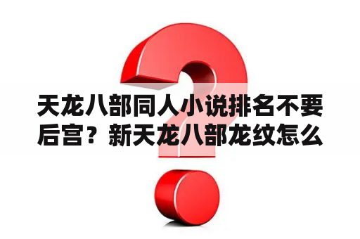 天龙八部同人小说排名不要后宫？新天龙八部龙纹怎么获得免费获取途径介绍？