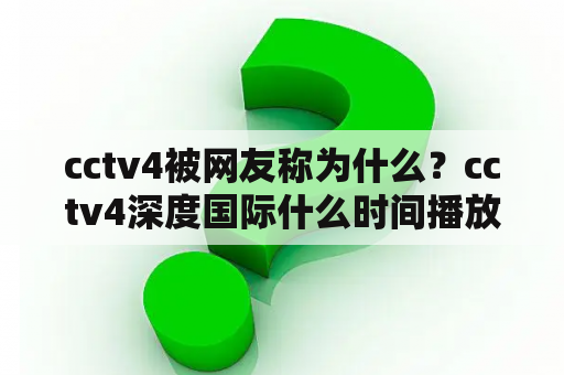 cctv4被网友称为什么？cctv4深度国际什么时间播放？
