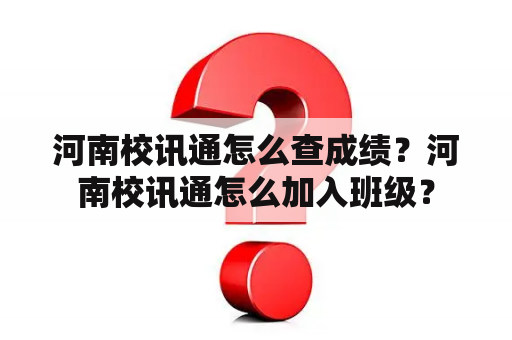 河南校讯通怎么查成绩？河南校讯通怎么加入班级？