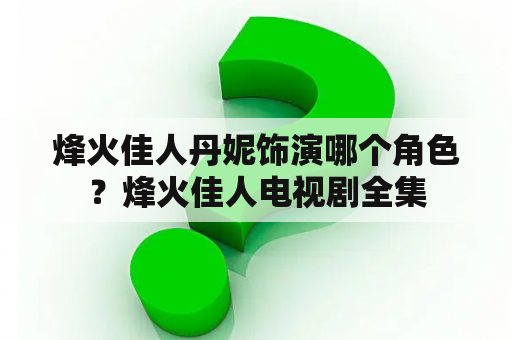 烽火佳人丹妮饰演哪个角色？烽火佳人电视剧全集