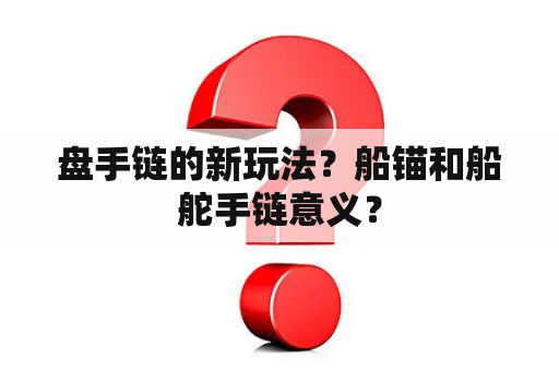 盘手链的新玩法？船锚和船舵手链意义？