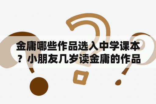 金庸哪些作品选入中学课本？小朋友几岁读金庸的作品最合适？