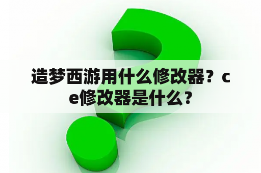 造梦西游用什么修改器？ce修改器是什么？