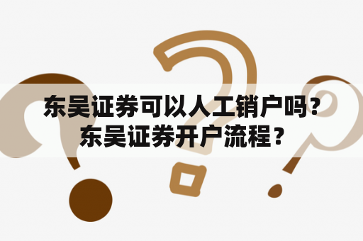 东吴证券可以人工销户吗？东吴证券开户流程？
