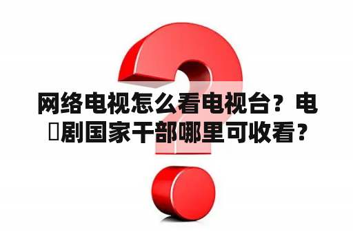 网络电视怎么看电视台？电視剧国家干部哪里可收看？