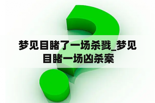 梦见目睹了一场杀戮_梦见目睹一场凶杀案