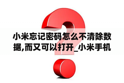 小米忘记密码怎么不清除数据,而又可以打开_小米手机忘记密码不清除数据