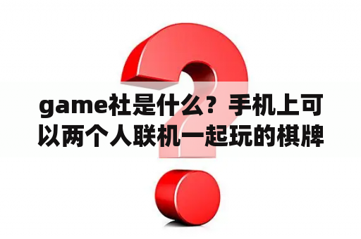 game社是什么？手机上可以两个人联机一起玩的棋牌类游戏，有哪些呢？