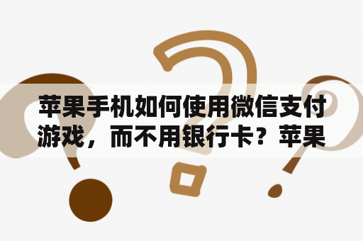 苹果手机如何使用微信支付游戏，而不用银行卡？苹果手机不用ID账号怎样下载游戏？