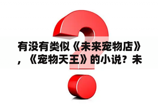 有没有类似《未来宠物店》，《宠物天王》的小说？未来天王txt下载