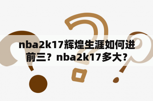 nba2k17辉煌生涯如何进前三？nba2k17多大？