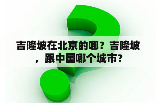 吉隆坡在北京的哪？吉隆坡，跟中国哪个城市？