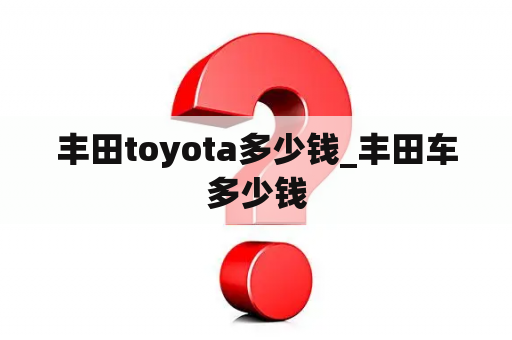 丰田toyota多少钱_丰田车多少钱