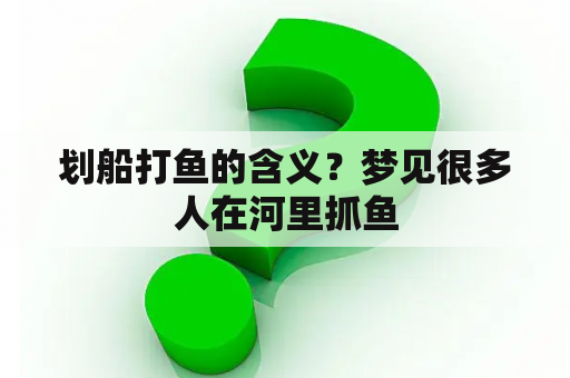 划船打鱼的含义？梦见很多人在河里抓鱼