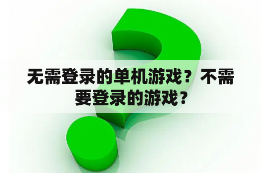 无需登录的单机游戏?不需要登录的游戏? 无需登录的单机游戏?不需要登录的游戏?